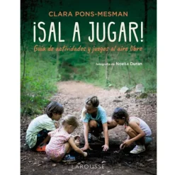 ¡Sal a jugar! Guía de actividades y juegos al aire libre - Clara Pons-Mesman - Larousse